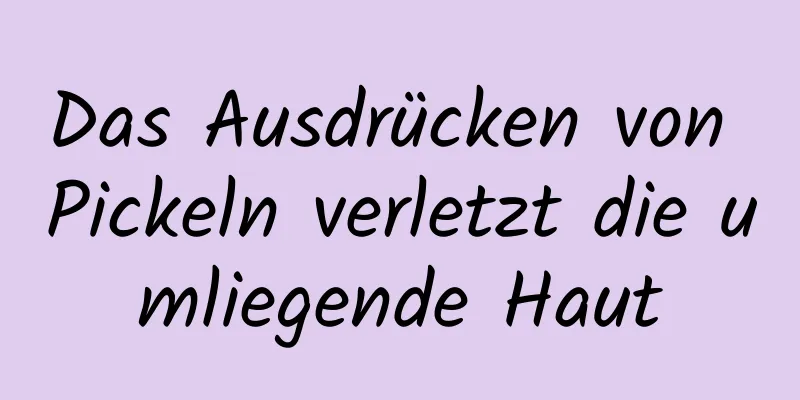 Das Ausdrücken von Pickeln verletzt die umliegende Haut