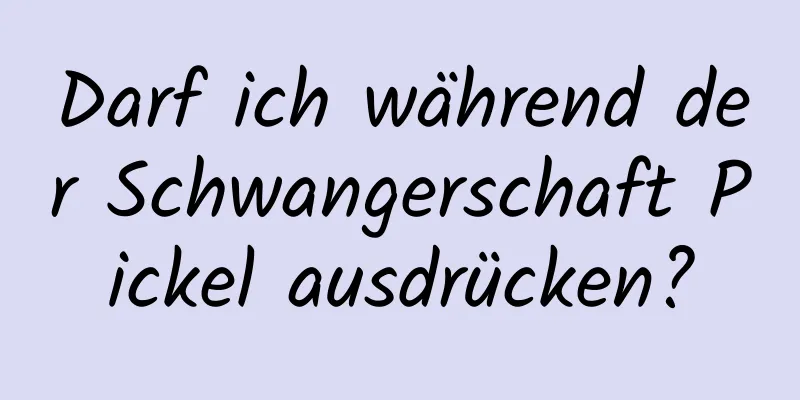 Darf ich während der Schwangerschaft Pickel ausdrücken?