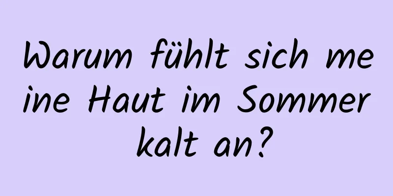Warum fühlt sich meine Haut im Sommer kalt an?