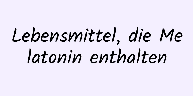 Lebensmittel, die Melatonin enthalten