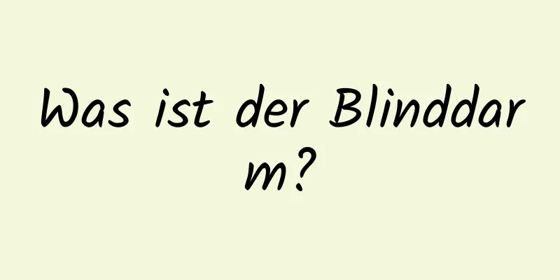 Was ist der Blinddarm?