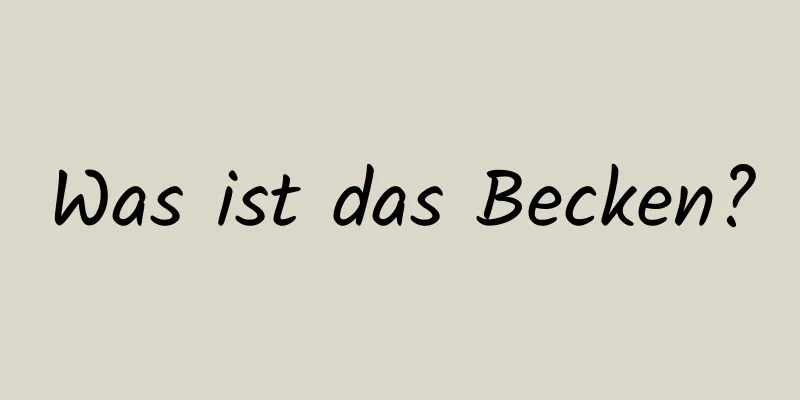 Was ist das Becken?