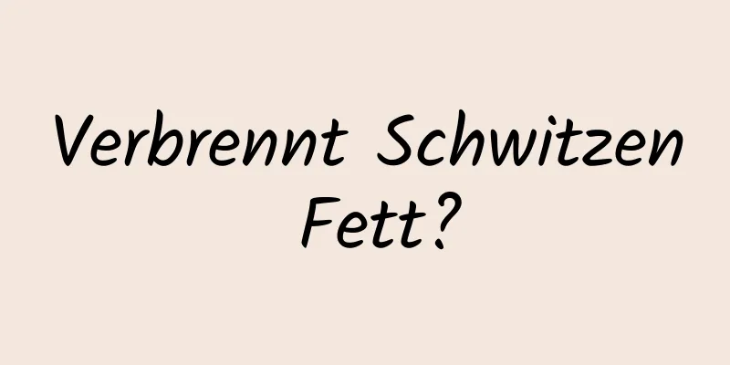 Verbrennt Schwitzen Fett?