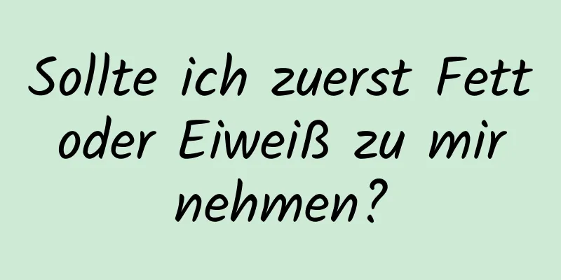 Sollte ich zuerst Fett oder Eiweiß zu mir nehmen?