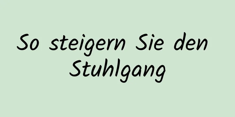So steigern Sie den Stuhlgang