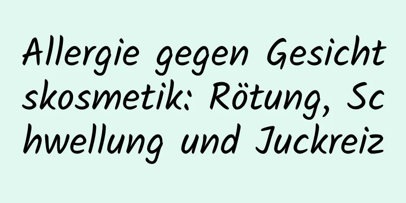 Allergie gegen Gesichtskosmetik: Rötung, Schwellung und Juckreiz