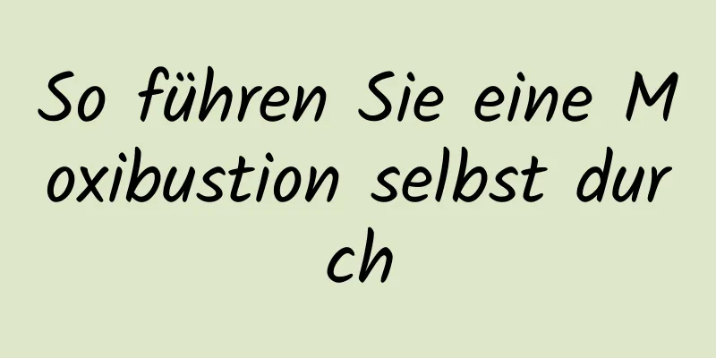 So führen Sie eine Moxibustion selbst durch