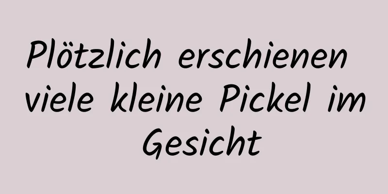 Plötzlich erschienen viele kleine Pickel im Gesicht