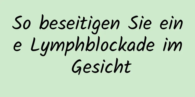So beseitigen Sie eine Lymphblockade im Gesicht