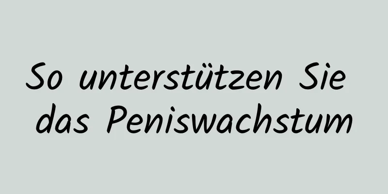 So unterstützen Sie das Peniswachstum