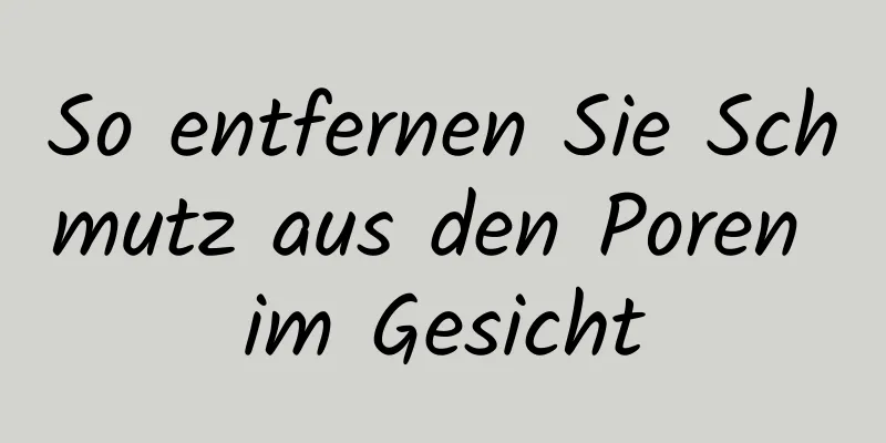 So entfernen Sie Schmutz aus den Poren im Gesicht