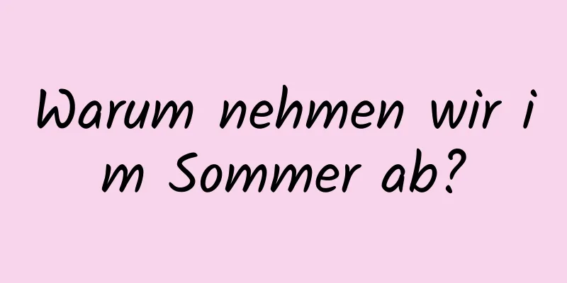 Warum nehmen wir im Sommer ab?