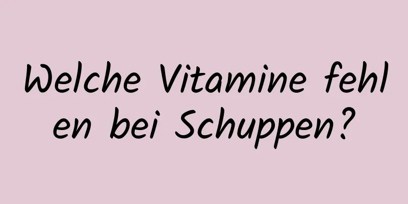 Welche Vitamine fehlen bei Schuppen?