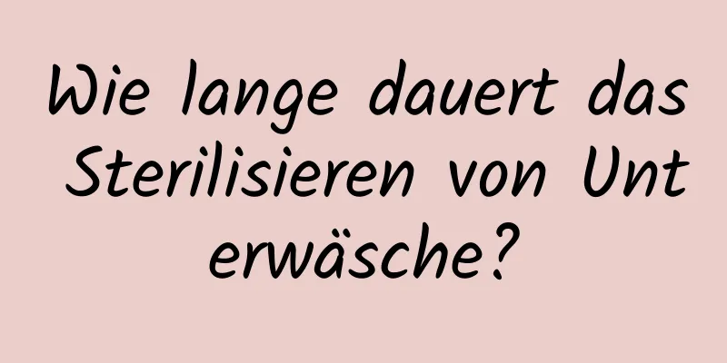 Wie lange dauert das Sterilisieren von Unterwäsche?