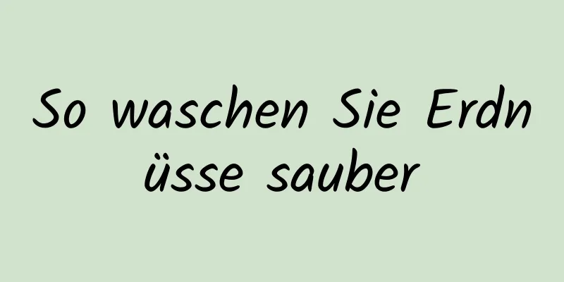 So waschen Sie Erdnüsse sauber