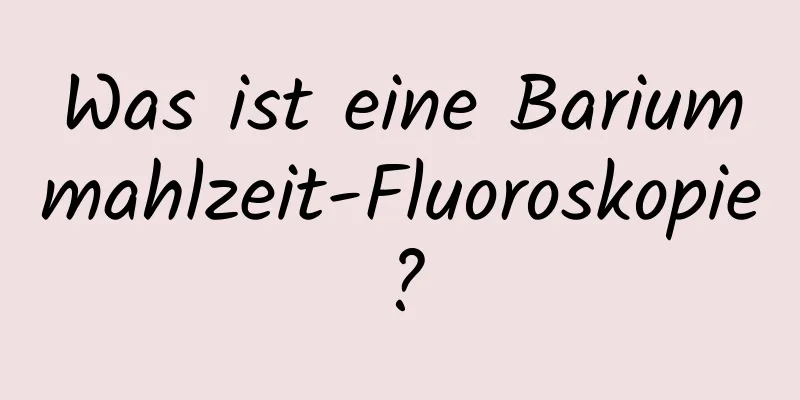 Was ist eine Bariummahlzeit-Fluoroskopie?