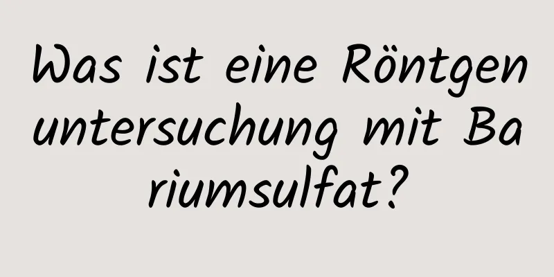 Was ist eine Röntgenuntersuchung mit Bariumsulfat?