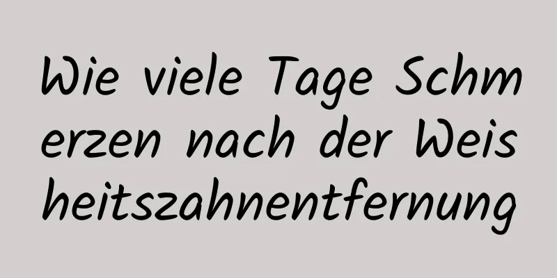Wie viele Tage Schmerzen nach der Weisheitszahnentfernung