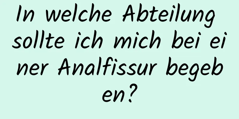 In welche Abteilung sollte ich mich bei einer Analfissur begeben?