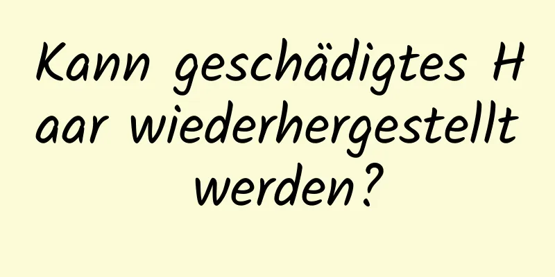 Kann geschädigtes Haar wiederhergestellt werden?