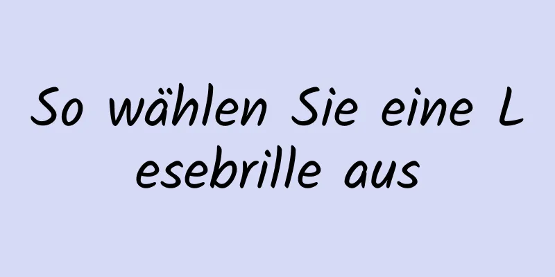 So wählen Sie eine Lesebrille aus