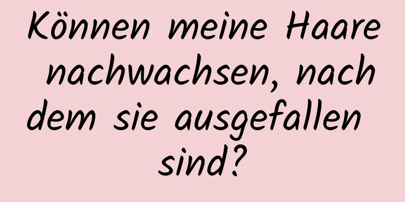 Können meine Haare nachwachsen, nachdem sie ausgefallen sind?