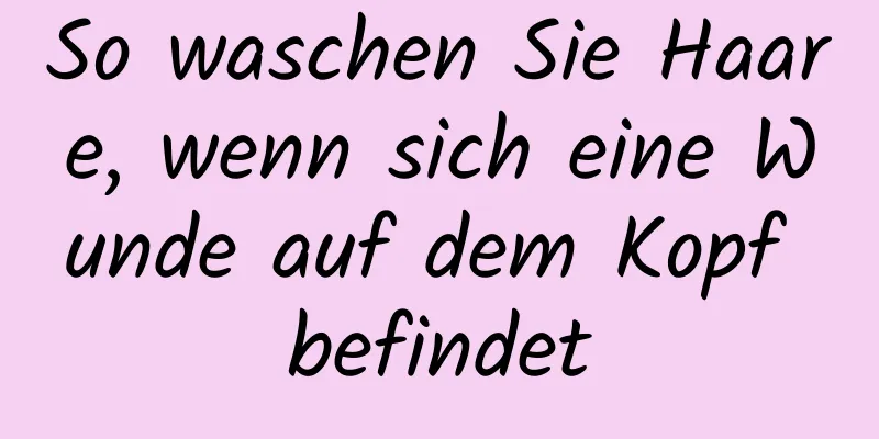 So waschen Sie Haare, wenn sich eine Wunde auf dem Kopf befindet