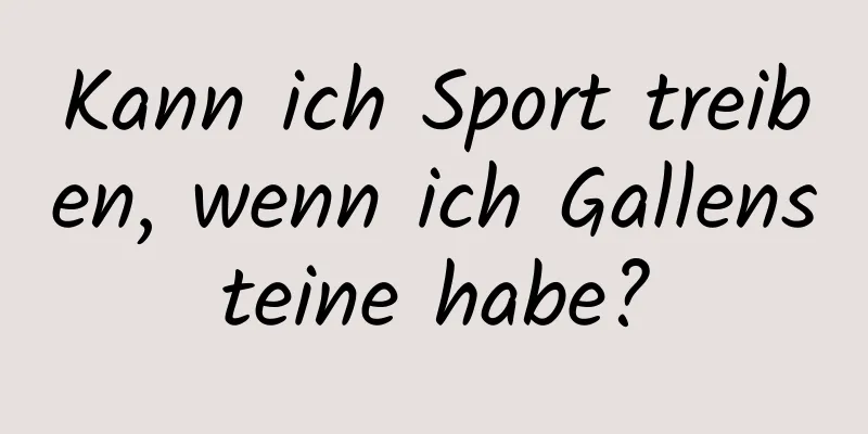 Kann ich Sport treiben, wenn ich Gallensteine ​​habe?