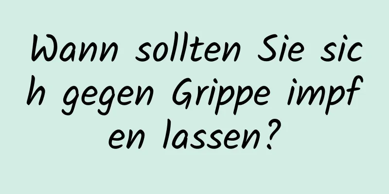 Wann sollten Sie sich gegen Grippe impfen lassen?