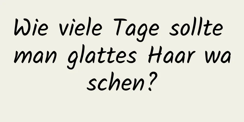 Wie viele Tage sollte man glattes Haar waschen?