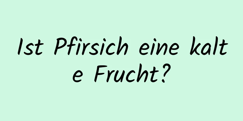 Ist Pfirsich eine kalte Frucht?