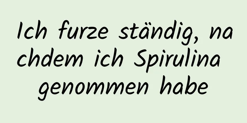 Ich furze ständig, nachdem ich Spirulina genommen habe