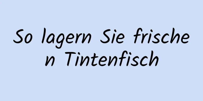 So lagern Sie frischen Tintenfisch