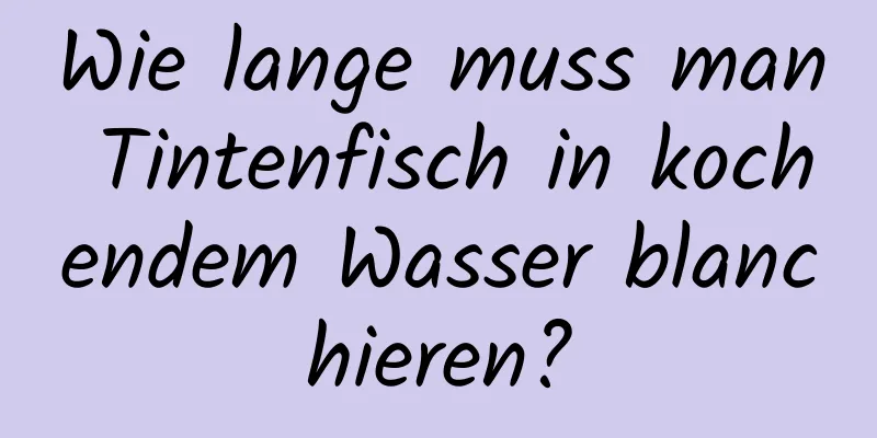 Wie lange muss man Tintenfisch in kochendem Wasser blanchieren?