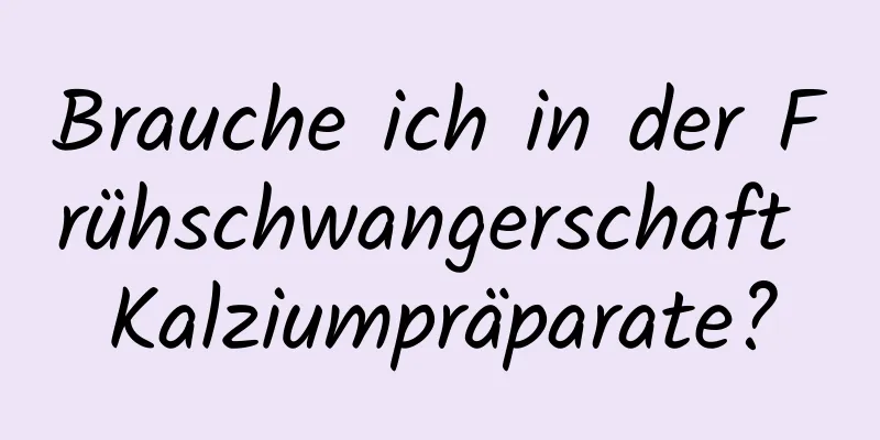 Brauche ich in der Frühschwangerschaft Kalziumpräparate?
