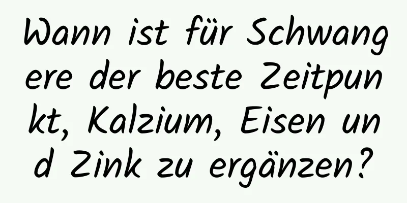 Wann ist für Schwangere der beste Zeitpunkt, Kalzium, Eisen und Zink zu ergänzen?