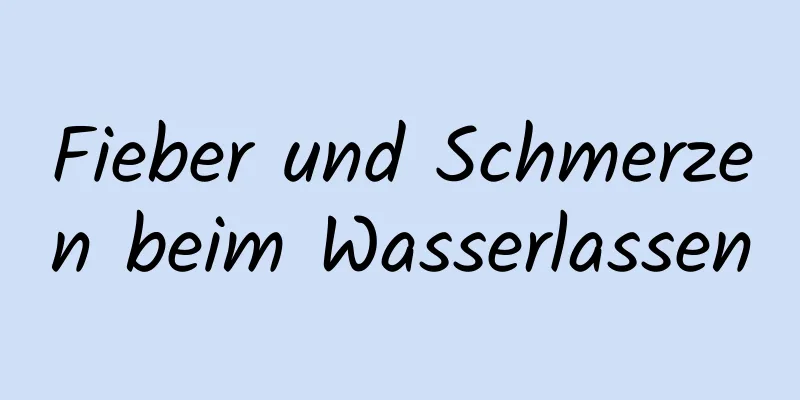 Fieber und Schmerzen beim Wasserlassen