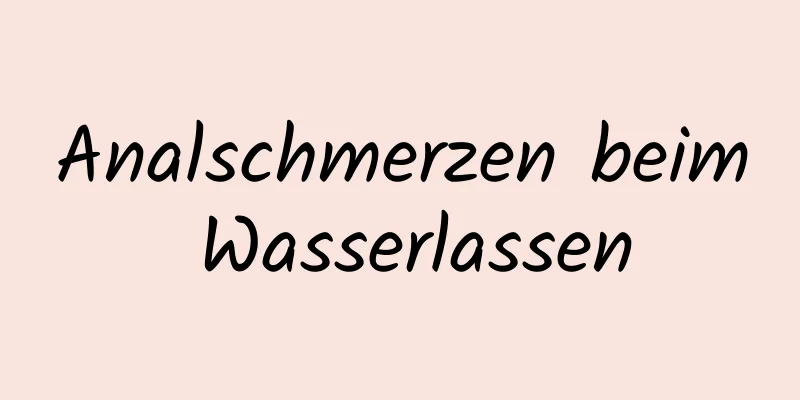 Analschmerzen beim Wasserlassen