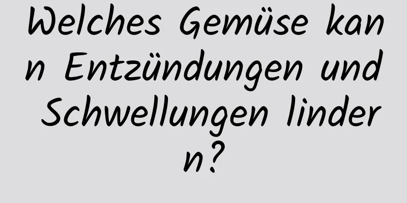 Welches Gemüse kann Entzündungen und Schwellungen lindern?