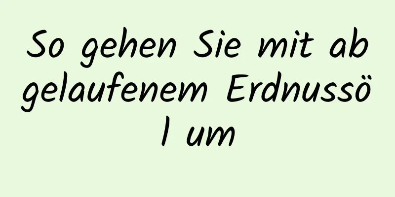 So gehen Sie mit abgelaufenem Erdnussöl um