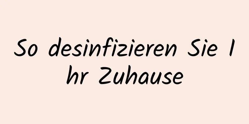 So desinfizieren Sie Ihr Zuhause