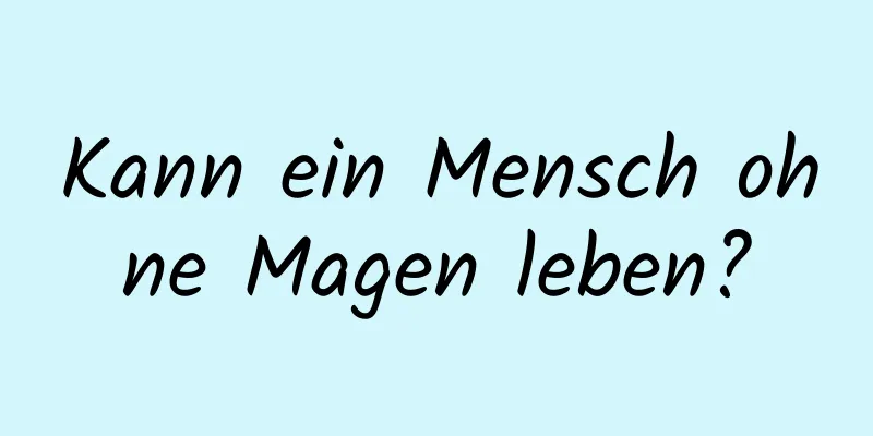 Kann ein Mensch ohne Magen leben?