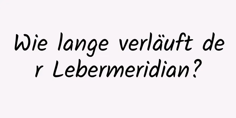 Wie lange verläuft der Lebermeridian?