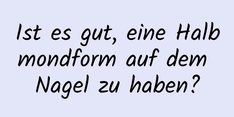 Ist es gut, eine Halbmondform auf dem Nagel zu haben?