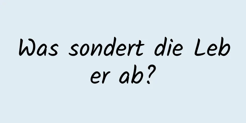 Was sondert die Leber ab?