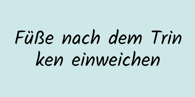 Füße nach dem Trinken einweichen