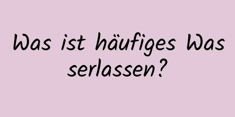 Was ist häufiges Wasserlassen?