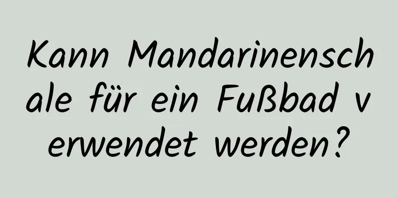 Kann Mandarinenschale für ein Fußbad verwendet werden?
