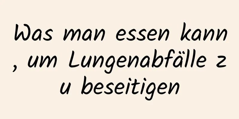 Was man essen kann, um Lungenabfälle zu beseitigen