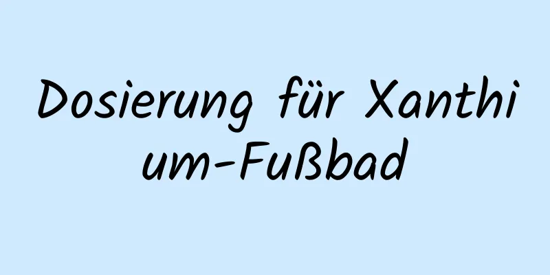 Dosierung für Xanthium-Fußbad